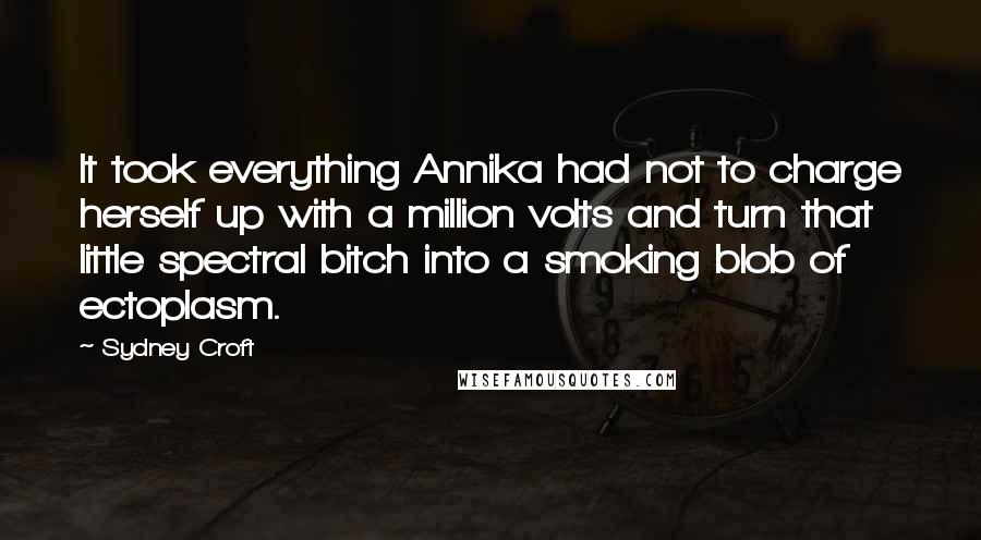 Sydney Croft Quotes: It took everything Annika had not to charge herself up with a million volts and turn that little spectral bitch into a smoking blob of ectoplasm.