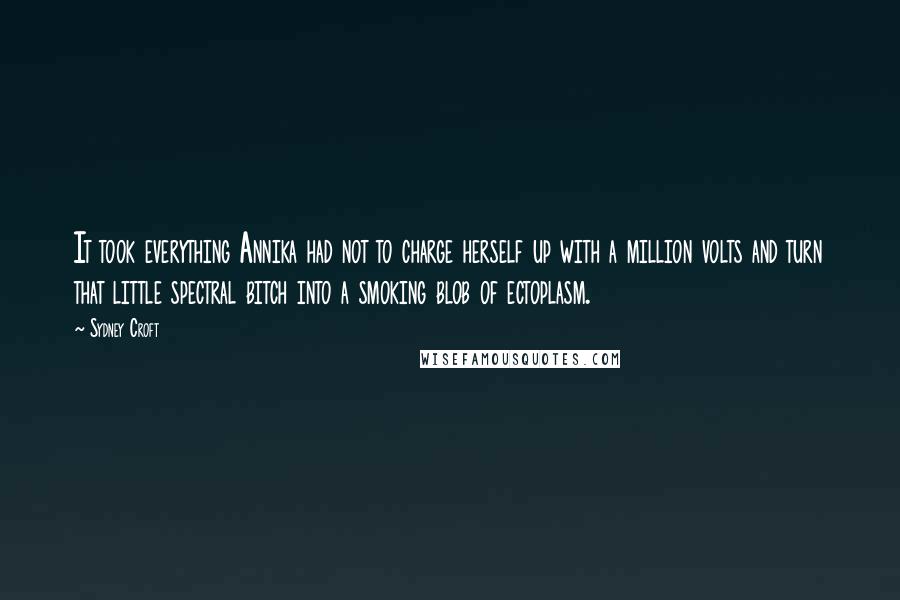 Sydney Croft Quotes: It took everything Annika had not to charge herself up with a million volts and turn that little spectral bitch into a smoking blob of ectoplasm.