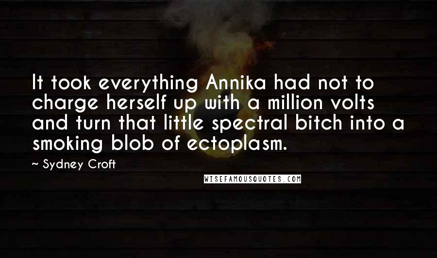 Sydney Croft Quotes: It took everything Annika had not to charge herself up with a million volts and turn that little spectral bitch into a smoking blob of ectoplasm.