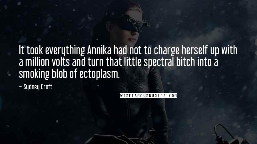 Sydney Croft Quotes: It took everything Annika had not to charge herself up with a million volts and turn that little spectral bitch into a smoking blob of ectoplasm.