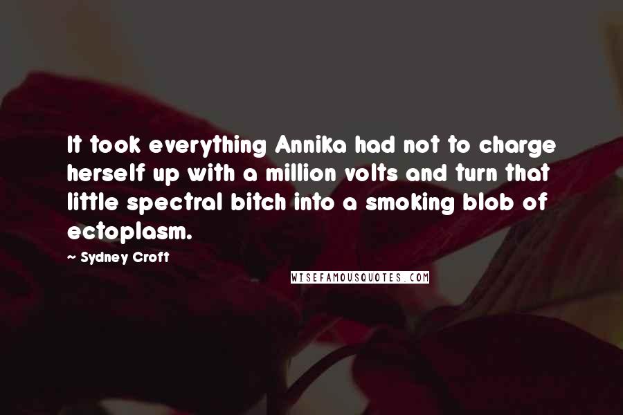 Sydney Croft Quotes: It took everything Annika had not to charge herself up with a million volts and turn that little spectral bitch into a smoking blob of ectoplasm.