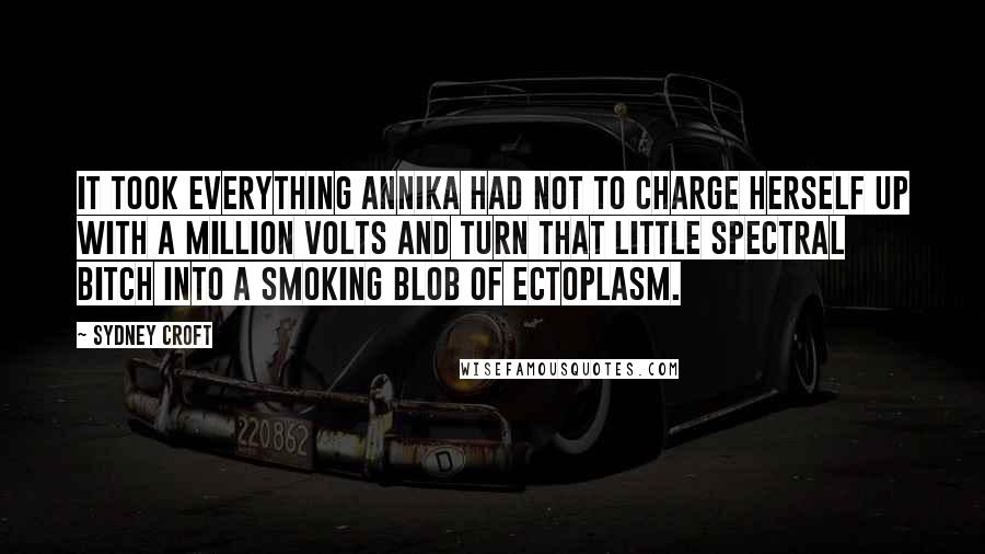 Sydney Croft Quotes: It took everything Annika had not to charge herself up with a million volts and turn that little spectral bitch into a smoking blob of ectoplasm.