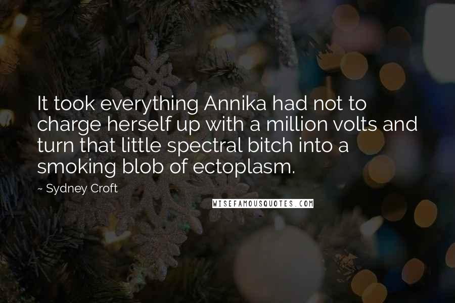 Sydney Croft Quotes: It took everything Annika had not to charge herself up with a million volts and turn that little spectral bitch into a smoking blob of ectoplasm.