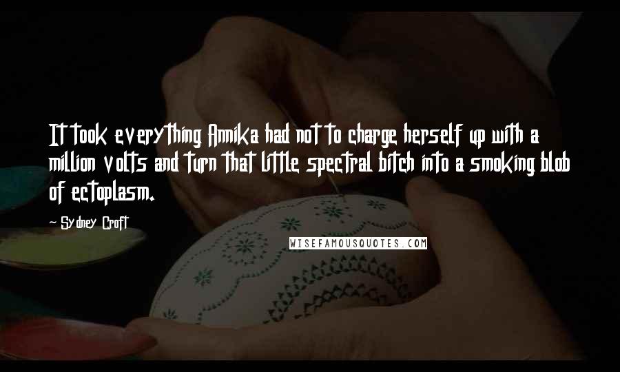 Sydney Croft Quotes: It took everything Annika had not to charge herself up with a million volts and turn that little spectral bitch into a smoking blob of ectoplasm.