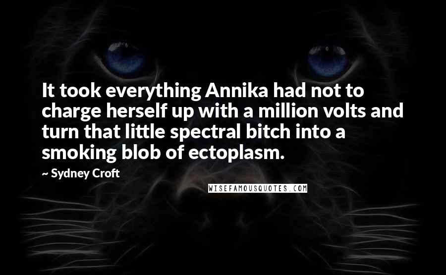 Sydney Croft Quotes: It took everything Annika had not to charge herself up with a million volts and turn that little spectral bitch into a smoking blob of ectoplasm.