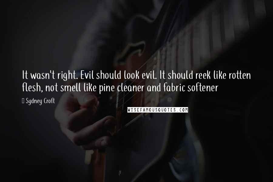 Sydney Croft Quotes: It wasn't right. Evil should look evil. It should reek like rotten flesh, not smell like pine cleaner and fabric softener