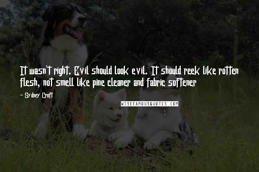 Sydney Croft Quotes: It wasn't right. Evil should look evil. It should reek like rotten flesh, not smell like pine cleaner and fabric softener