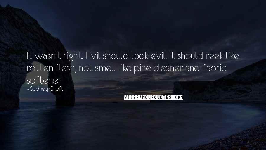 Sydney Croft Quotes: It wasn't right. Evil should look evil. It should reek like rotten flesh, not smell like pine cleaner and fabric softener