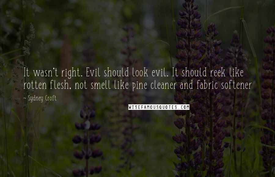 Sydney Croft Quotes: It wasn't right. Evil should look evil. It should reek like rotten flesh, not smell like pine cleaner and fabric softener