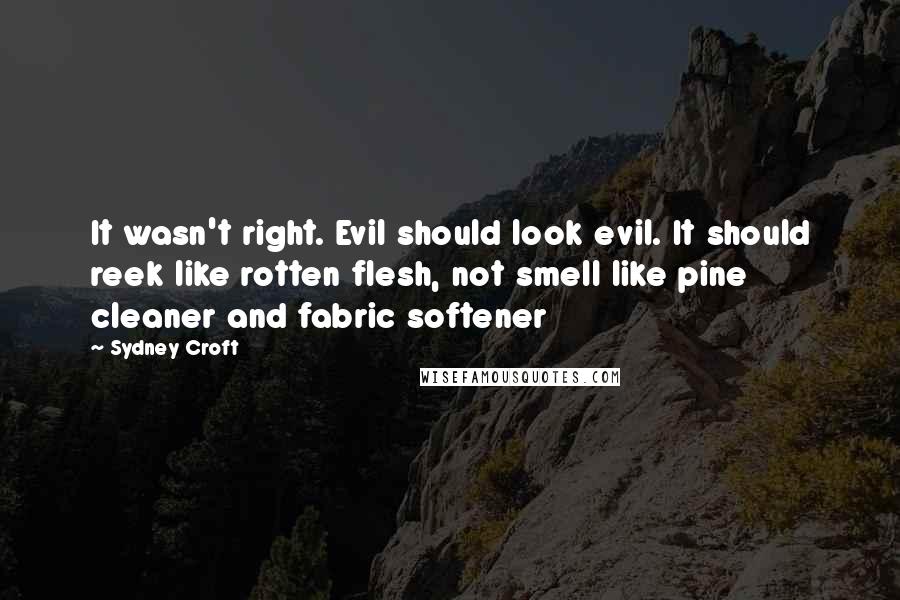 Sydney Croft Quotes: It wasn't right. Evil should look evil. It should reek like rotten flesh, not smell like pine cleaner and fabric softener