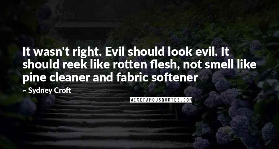 Sydney Croft Quotes: It wasn't right. Evil should look evil. It should reek like rotten flesh, not smell like pine cleaner and fabric softener