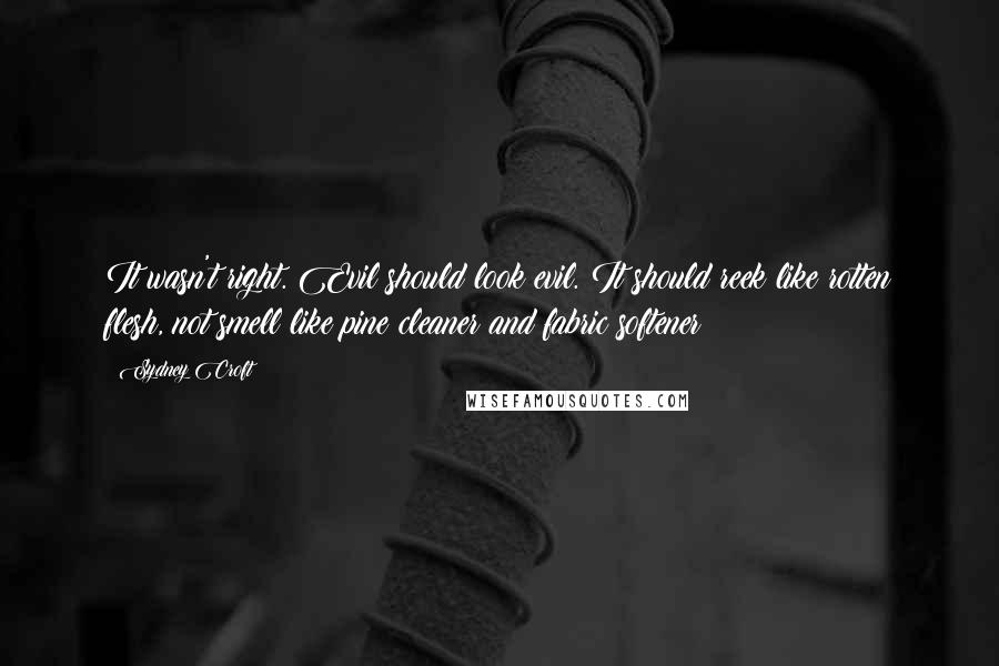 Sydney Croft Quotes: It wasn't right. Evil should look evil. It should reek like rotten flesh, not smell like pine cleaner and fabric softener