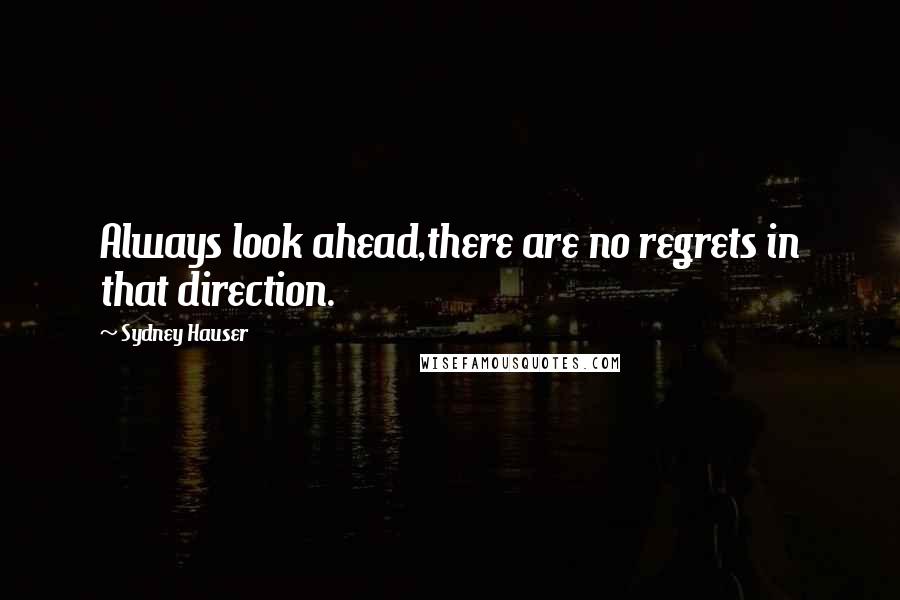 Sydney Hauser Quotes: Always look ahead,there are no regrets in that direction.