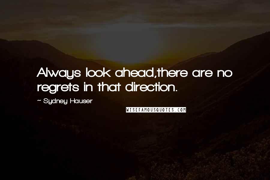 Sydney Hauser Quotes: Always look ahead,there are no regrets in that direction.