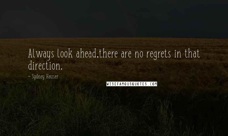 Sydney Hauser Quotes: Always look ahead,there are no regrets in that direction.