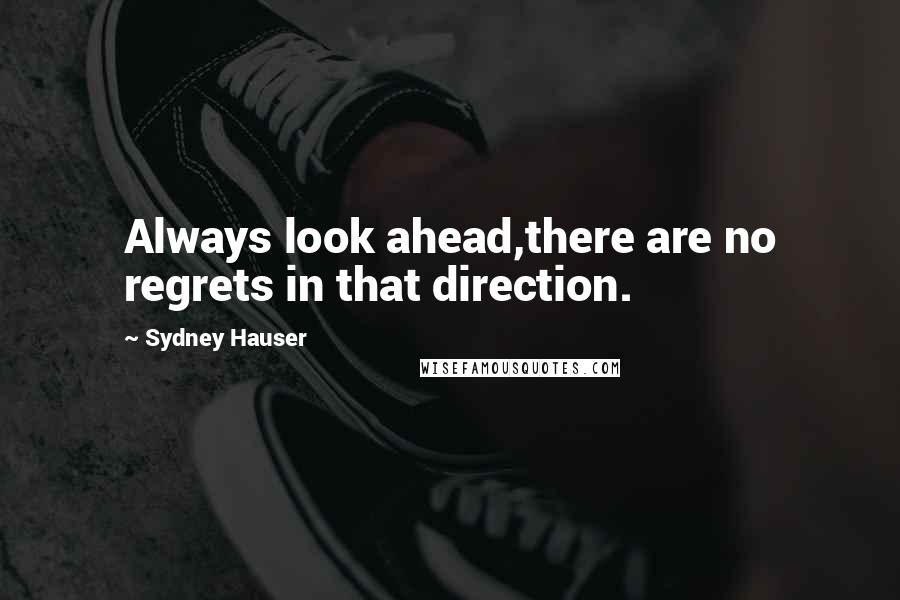 Sydney Hauser Quotes: Always look ahead,there are no regrets in that direction.