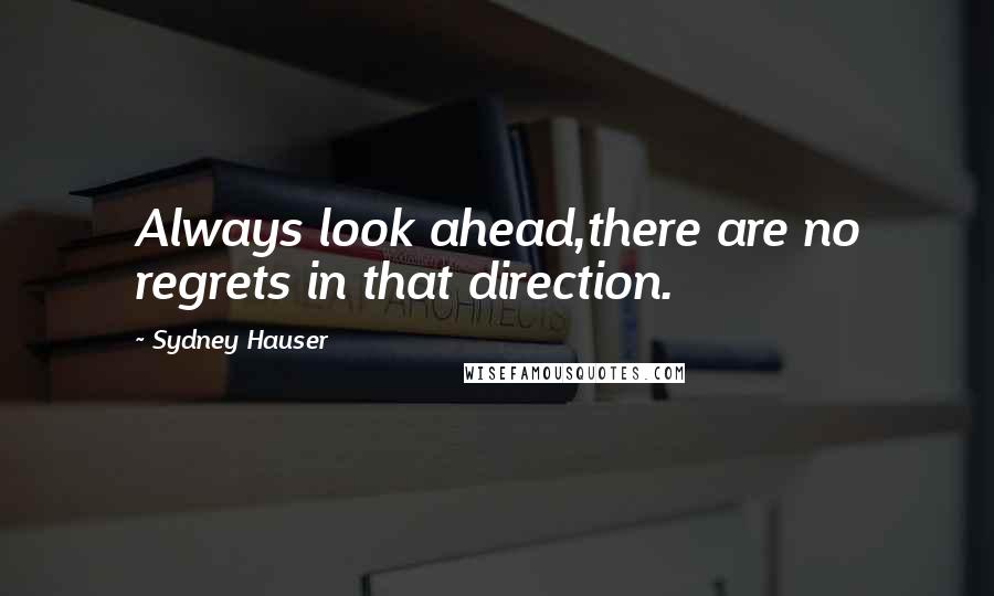 Sydney Hauser Quotes: Always look ahead,there are no regrets in that direction.