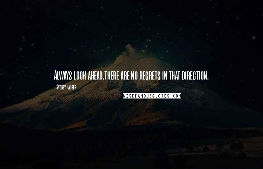 Sydney Hauser Quotes: Always look ahead,there are no regrets in that direction.