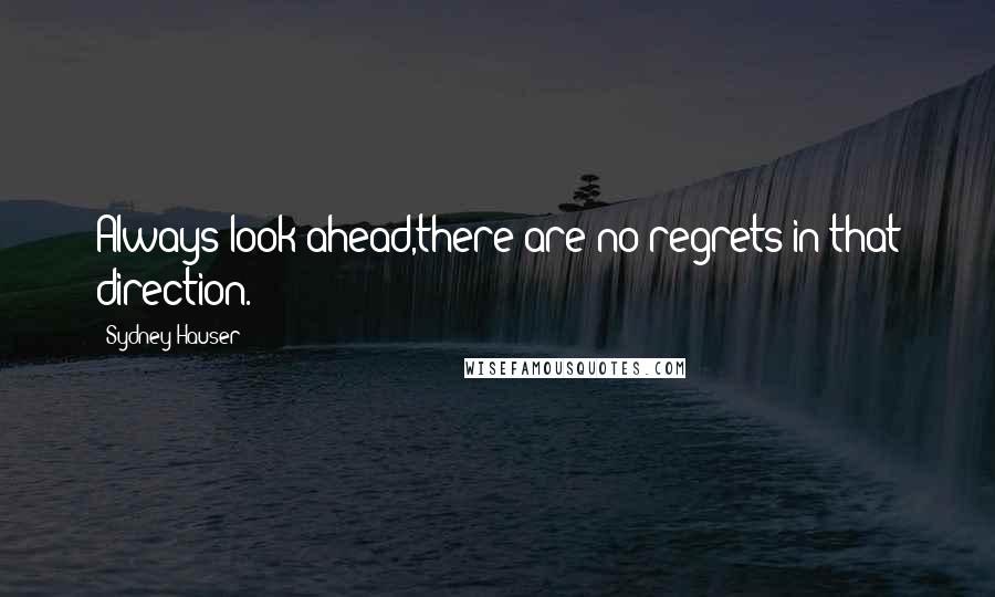 Sydney Hauser Quotes: Always look ahead,there are no regrets in that direction.