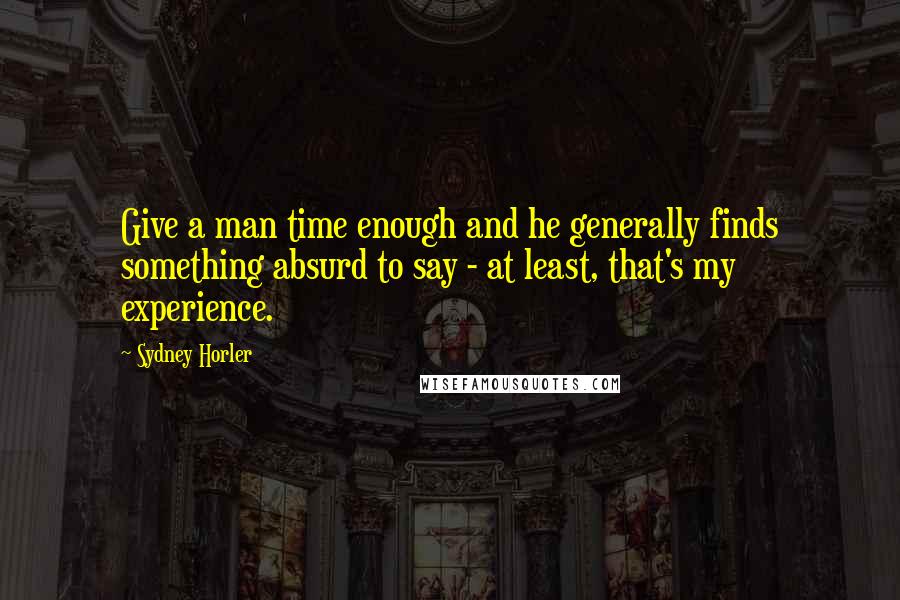 Sydney Horler Quotes: Give a man time enough and he generally finds something absurd to say - at least, that's my experience.
