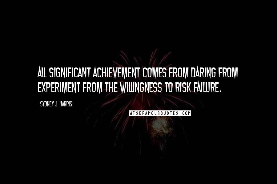 Sydney J. Harris Quotes: All significant achievement comes from daring from experiment from the willingness to risk failure.