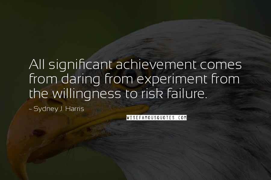 Sydney J. Harris Quotes: All significant achievement comes from daring from experiment from the willingness to risk failure.