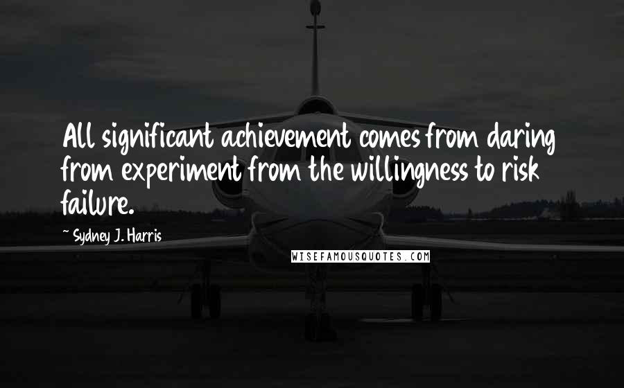 Sydney J. Harris Quotes: All significant achievement comes from daring from experiment from the willingness to risk failure.