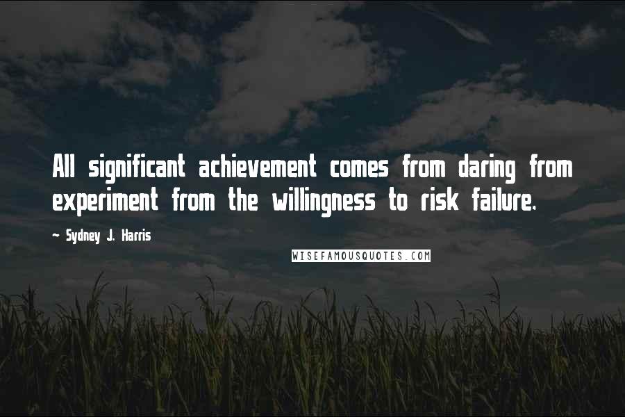 Sydney J. Harris Quotes: All significant achievement comes from daring from experiment from the willingness to risk failure.