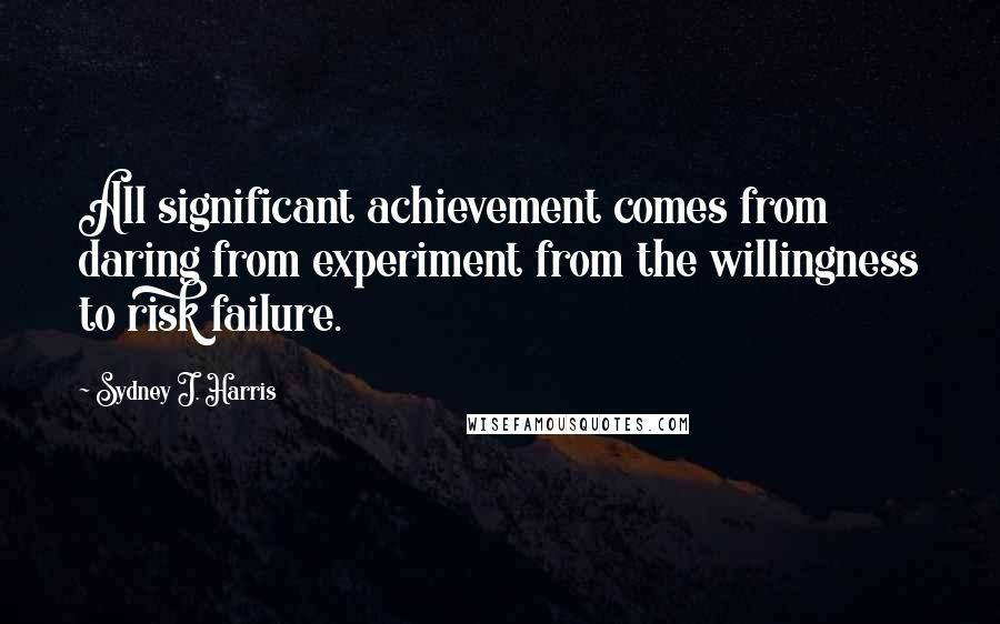 Sydney J. Harris Quotes: All significant achievement comes from daring from experiment from the willingness to risk failure.