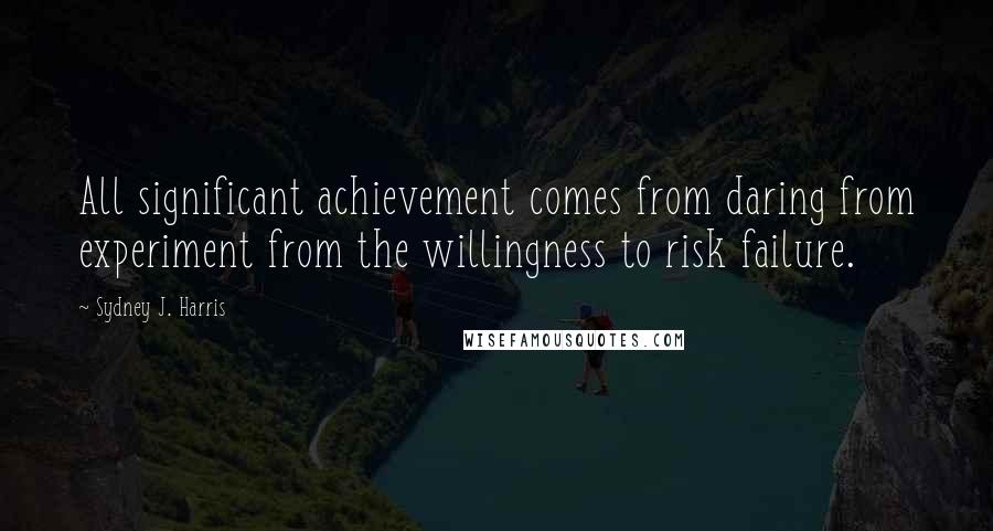 Sydney J. Harris Quotes: All significant achievement comes from daring from experiment from the willingness to risk failure.