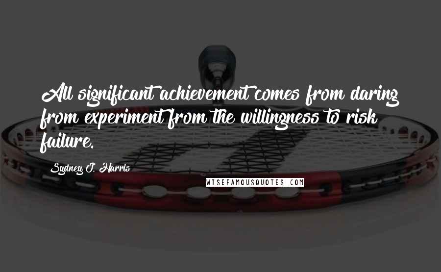 Sydney J. Harris Quotes: All significant achievement comes from daring from experiment from the willingness to risk failure.