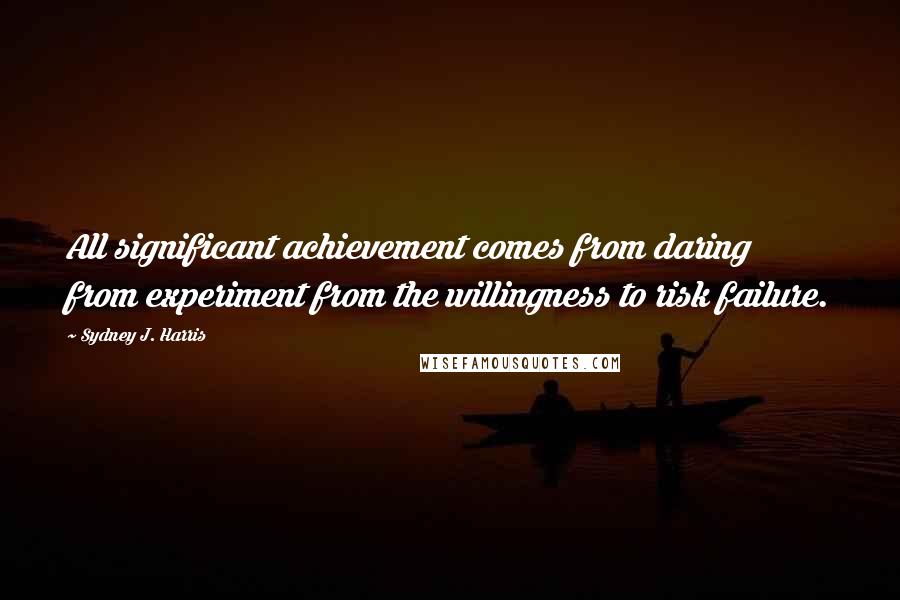 Sydney J. Harris Quotes: All significant achievement comes from daring from experiment from the willingness to risk failure.