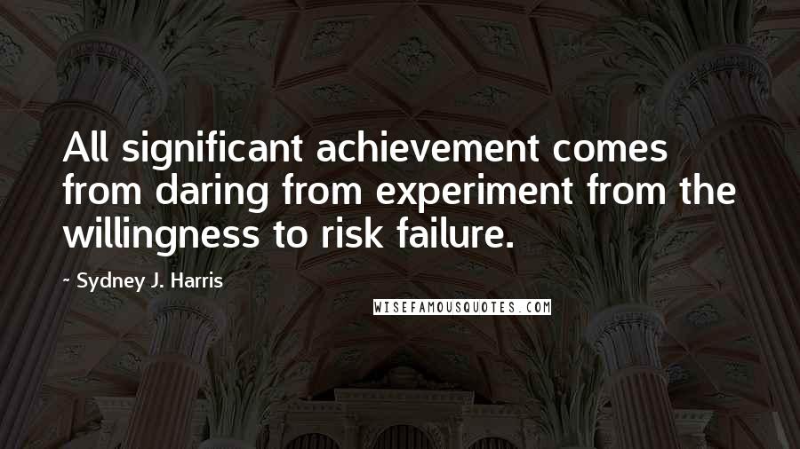 Sydney J. Harris Quotes: All significant achievement comes from daring from experiment from the willingness to risk failure.