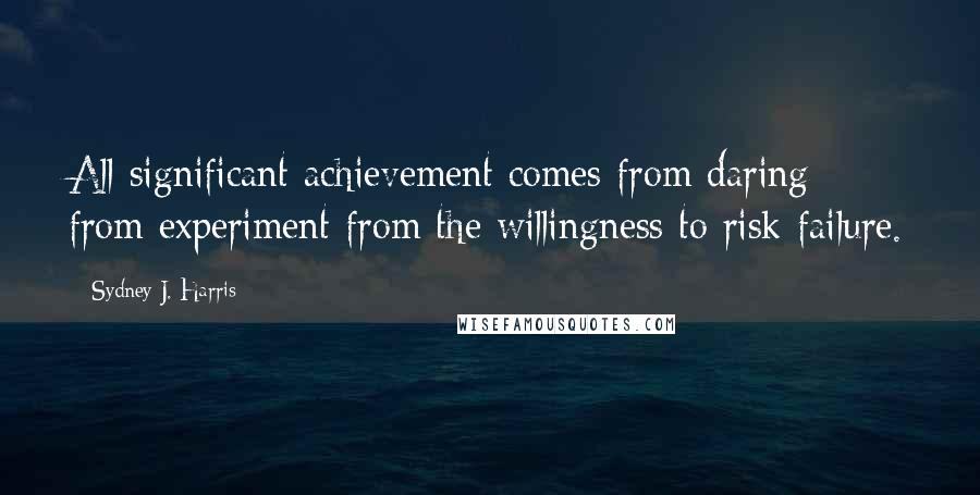 Sydney J. Harris Quotes: All significant achievement comes from daring from experiment from the willingness to risk failure.