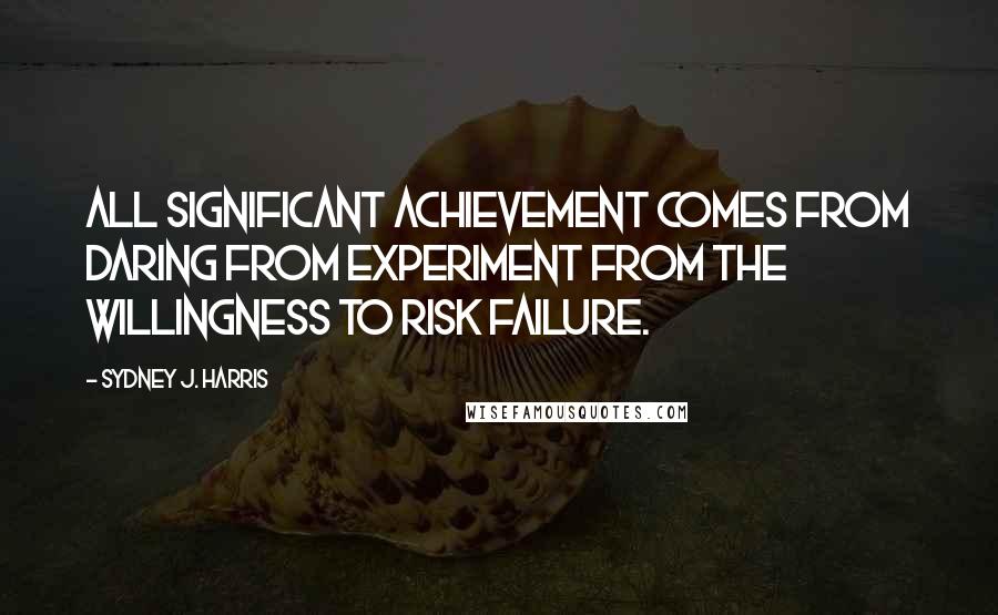 Sydney J. Harris Quotes: All significant achievement comes from daring from experiment from the willingness to risk failure.