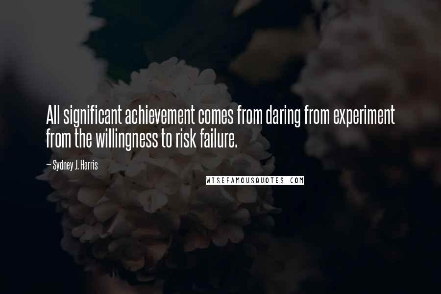 Sydney J. Harris Quotes: All significant achievement comes from daring from experiment from the willingness to risk failure.