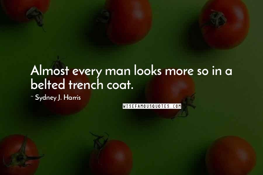 Sydney J. Harris Quotes: Almost every man looks more so in a belted trench coat.