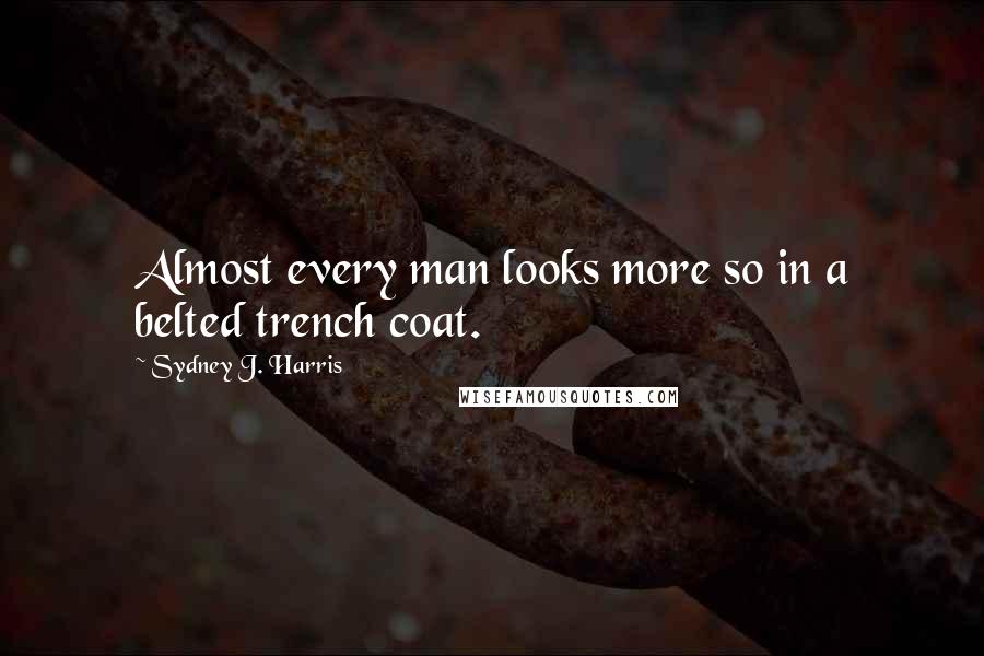 Sydney J. Harris Quotes: Almost every man looks more so in a belted trench coat.