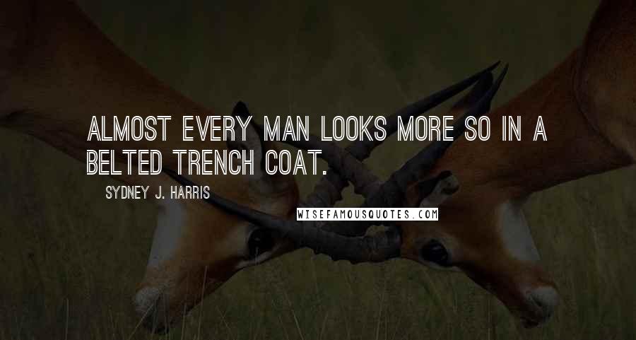 Sydney J. Harris Quotes: Almost every man looks more so in a belted trench coat.