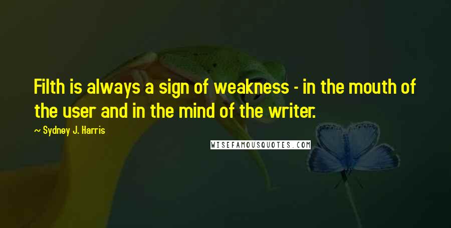 Sydney J. Harris Quotes: Filth is always a sign of weakness - in the mouth of the user and in the mind of the writer.