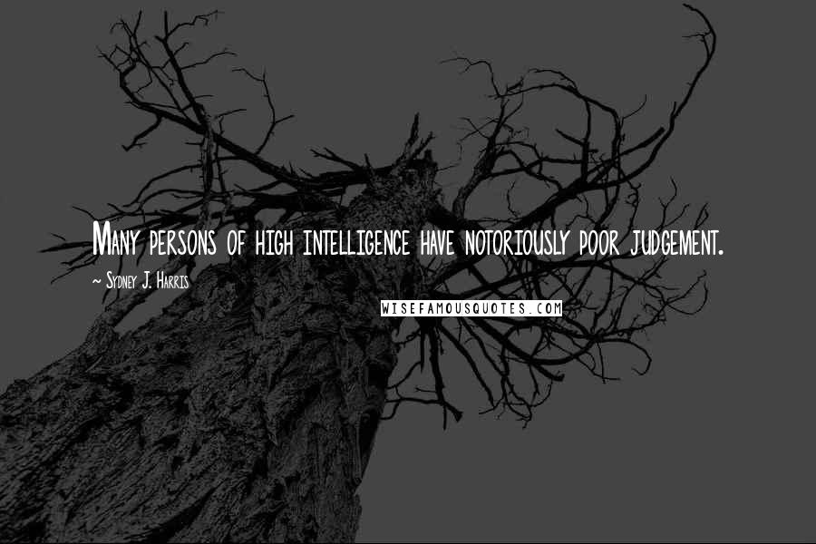 Sydney J. Harris Quotes: Many persons of high intelligence have notoriously poor judgement.