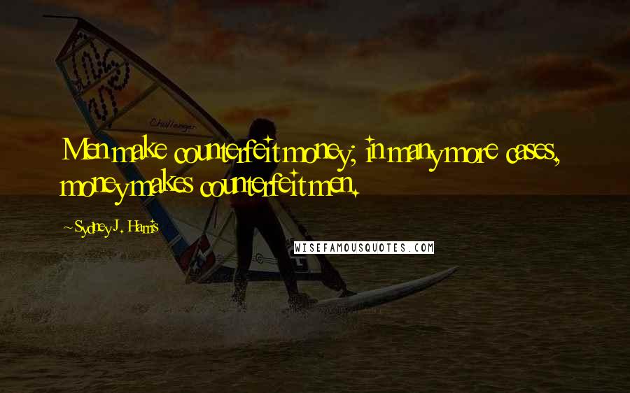 Sydney J. Harris Quotes: Men make counterfeit money; in many more cases, money makes counterfeit men.