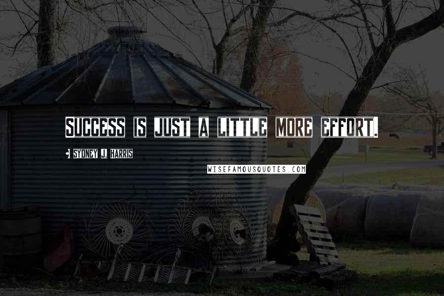 Sydney J. Harris Quotes: Success is just a little more effort.