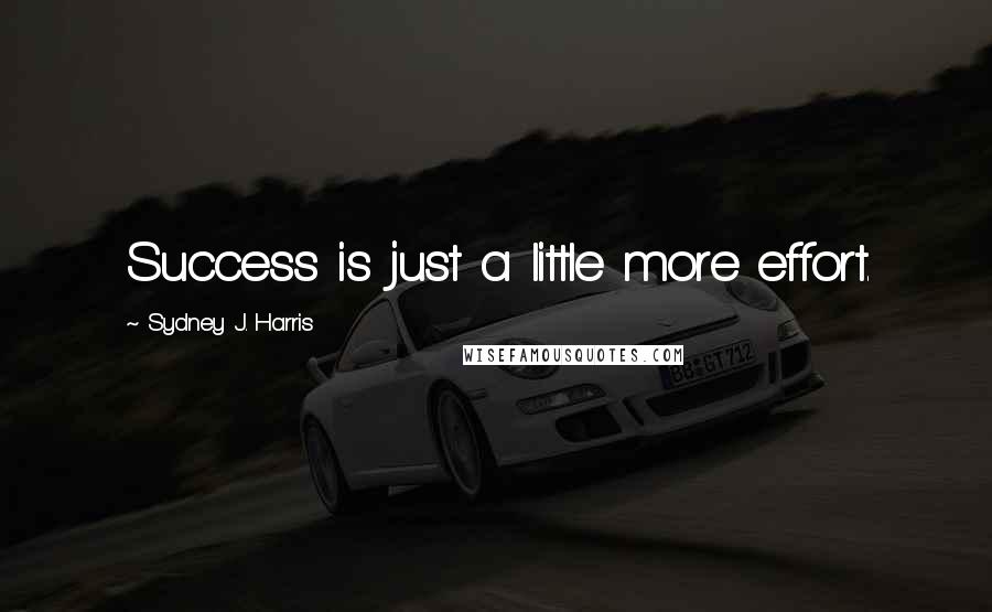 Sydney J. Harris Quotes: Success is just a little more effort.