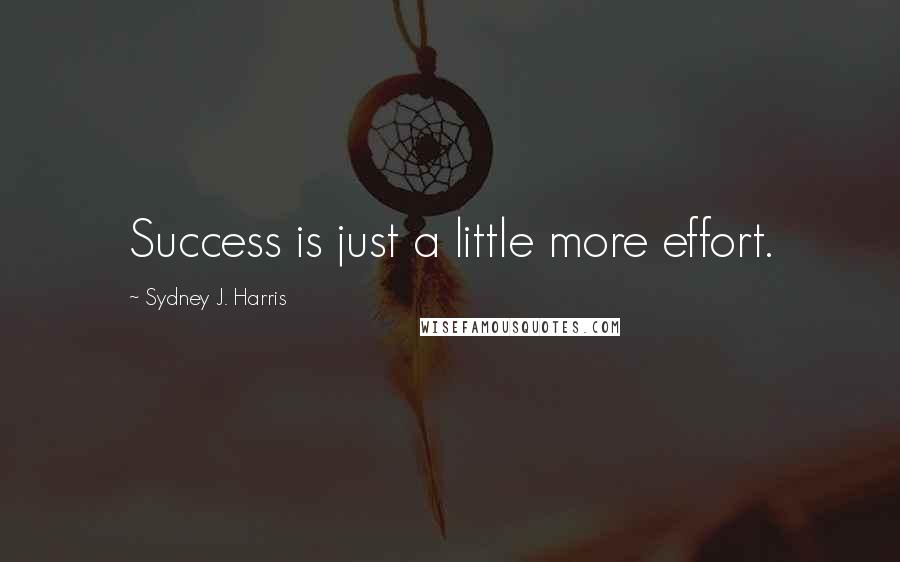 Sydney J. Harris Quotes: Success is just a little more effort.