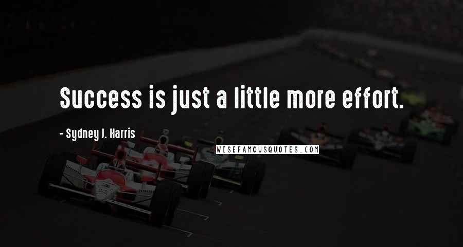 Sydney J. Harris Quotes: Success is just a little more effort.