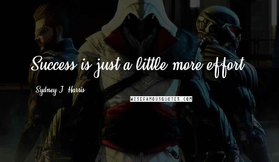 Sydney J. Harris Quotes: Success is just a little more effort.