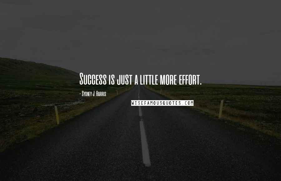 Sydney J. Harris Quotes: Success is just a little more effort.