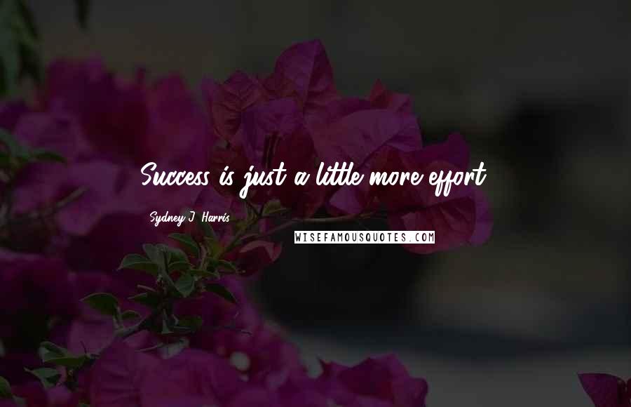 Sydney J. Harris Quotes: Success is just a little more effort.