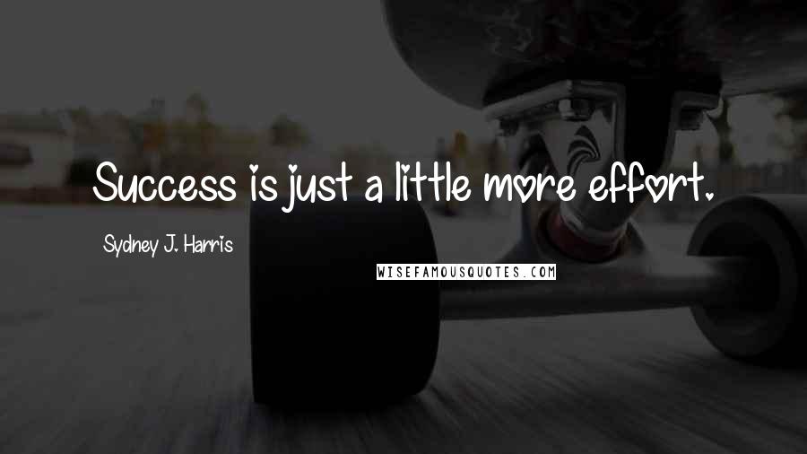 Sydney J. Harris Quotes: Success is just a little more effort.